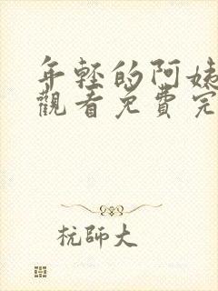 年轻的阿姨在线观看免费完整版