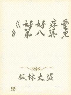 《好好疼爱里面》第八集免费