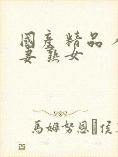 国产 精品 人妻 熟女