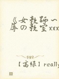 《女教师～被淫辱の教室xxx
