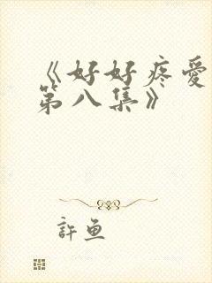 《好好疼爱里面第八集》