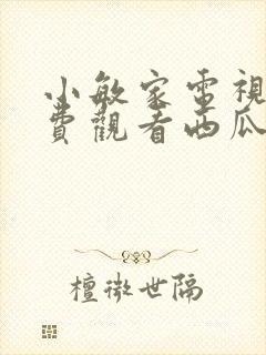 小敏家电视剧免费观看西瓜