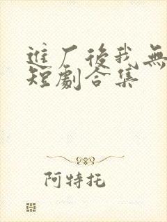 进厂后我无敌了短剧合集