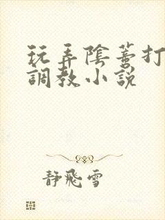 玩弄阴蒂打屁股调教小说