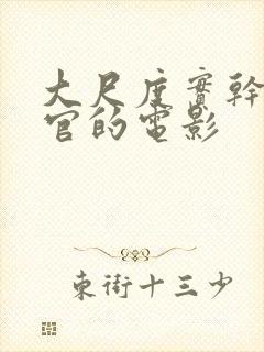 大尺度实干露器官的电影