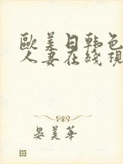 欧美日韩色精品人妻在线视频