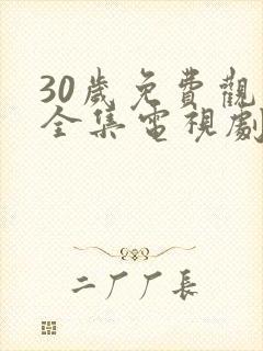 30岁免费观看全集电视剧大全