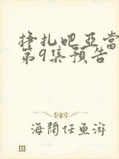 挣扎吧亚当军君第9集预告