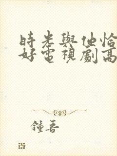 时光与他恰是正好电视剧高清免费观看封面