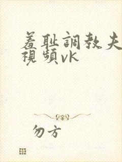 羞耻调教夫妻奴视频vk
