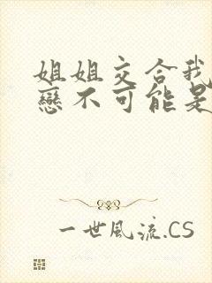 姐姐交合我的初恋不可能是亲姐姐,改编漫画