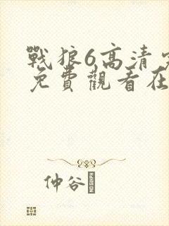战狼6高清完整免费观看在线观看