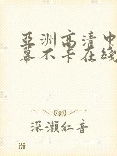 亚洲高清中文字幕不卡在线