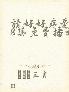 请好好疼爱第18集免费播放
