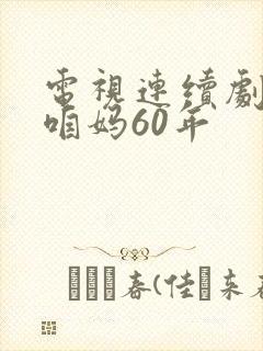 电视连续剧咱爸咱妈60年