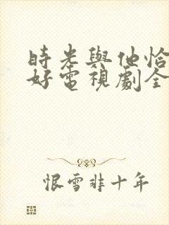 时光与他恰是正好电视剧全集免费观看