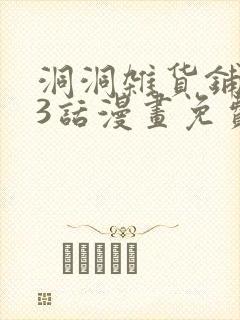 洞洞杂货铺143话漫画免费观看
