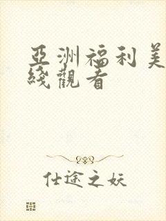 亚洲福利美女在线观看