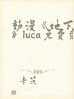 动漫《地下偶像》luca免费观看