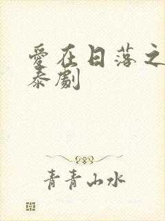 爱在日落之前 泰剧