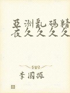 亚洲乱码精品午夜久久久久