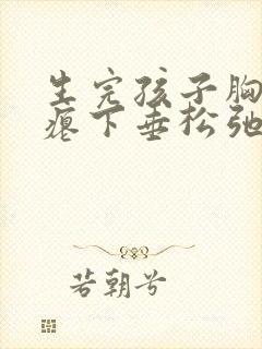 生完孩子胸部干瘪下垂松弛怎么办