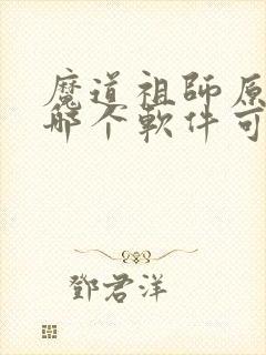 魔道祖师原著在哪个软件可以看