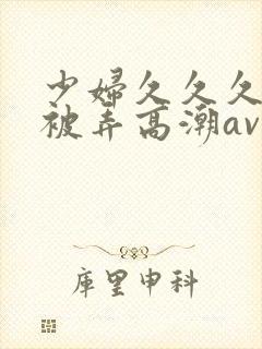 少妇久久久久久被弄高潮av封面