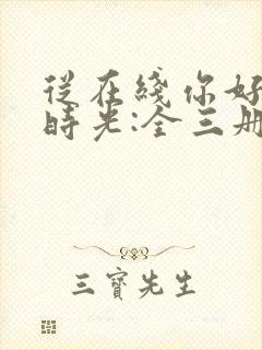 从在线你好,旧时光:全三册免费阅读