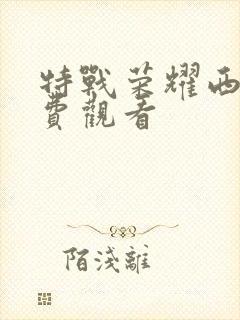 特战荣耀西瓜免费观看