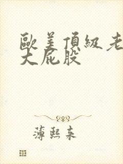 欧美顶级老熟妇大屁股