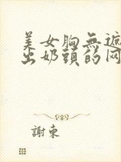 美女胸无遮挡露出奶头的网站