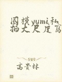 国模yumi私拍大尺度写真
