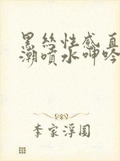 黑丝性感直播高潮喷水呻吟久久av
