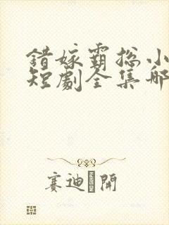 错嫁霸总小甜妻短剧全集哪里看封面