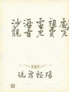 沙海电视剧在线观看免费完整版高清
