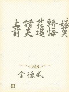 上错花轿嫁对人前夫追悔莫及小说阅读
