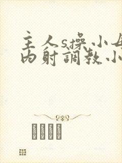 主人s操小母狗内射调教小说