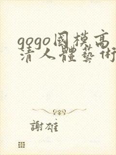 gogo国模高清人体艺术