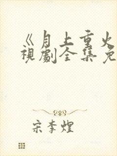 《月上重火》电视剧全集免费观看