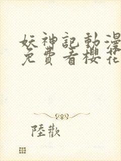 妖神记动漫高清免费看樱花