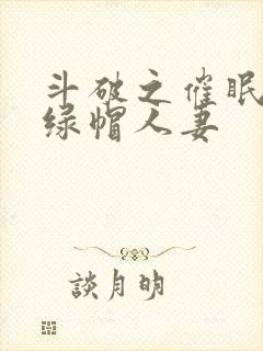 斗破之催眠玩弄绿帽人妻