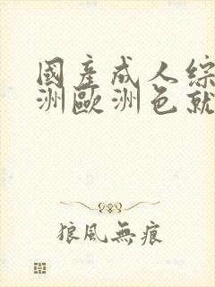 国产成人综合亚洲欧洲色就色