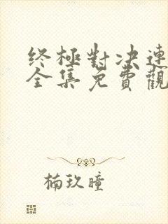 终极对决连续剧全集免费观看