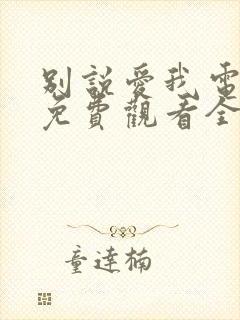 别说爱我电视剧免费观看全集高清