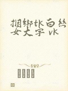 捆绑tk白丝美女大字 vk