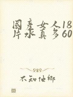 国产女人18毛片水真多60分钟