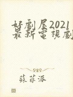 好剧屋2021最新电视剧大全免费