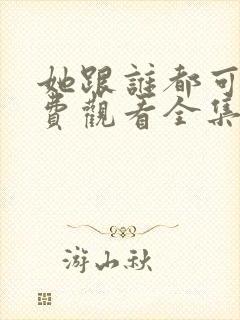 她跟谁都可以免费观看全集