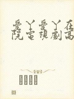 爱丫爱丫在线影院电视剧高清免费